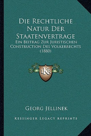 Kniha Die Rechtliche Natur Der Staatenvertrage: Ein Beitrag Zur Juristischen Construction Des Volkerrechts (1880) Georg Jellinek