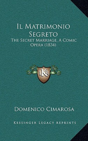 Kniha Il Matrimonio Segreto: The Secret Marriage, A Comic Opera (1834) Domenico Cimarosa