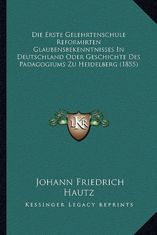 Boek Die Erste Gelehrtenschule Reformirten Glaubensbekenntnisses In Deutschland Oder Geschichte Des Padagogiums Zu Heidelberg (1855) Johann Friedrich Hautz