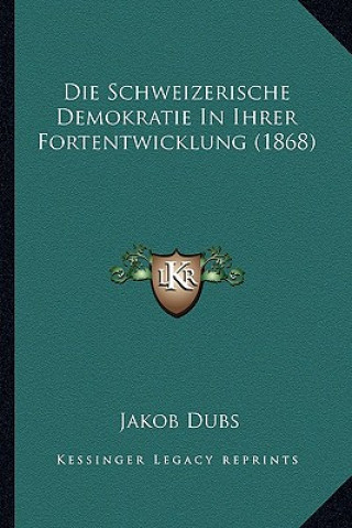 Kniha Die Schweizerische Demokratie In Ihrer Fortentwicklung (1868) Jakob Dubs