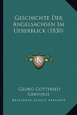 Kniha Geschichte Der Angelsachsen Im Ueberblick (1830) Georg Gottfried Gervinus