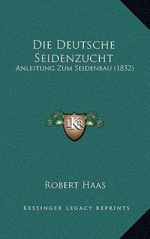 Kniha Die Deutsche Seidenzucht: Anleitung Zum Seidenbau (1852) Robert Haas