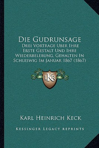 Knjiga Die Gudrunsage: Drei Vortrage Uber Ihre Erste Gestalt Und Ihre Wiederbelebung, Gehalten In Schleswig Im Januar 1867 (1867) Karl Heinrich Keck