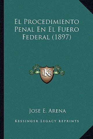 Książka El Procedimiento Penal En El Fuero Federal (1897) Jose E. Arena