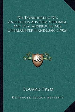 Książka Die Konkurrenz Des Anspruchs Aus Dem Vertrage Mit Dem Anspruche Aus Unerlaubter Handlung (1905) Eduard Prym