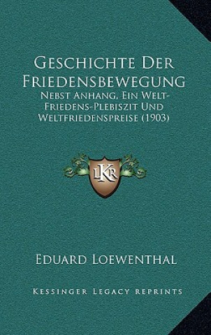 Carte Geschichte Der Friedensbewegung: Nebst Anhang, Ein Welt-Friedens-Plebiszit Und Weltfriedenspreise (1903) Eduard Loewenthal