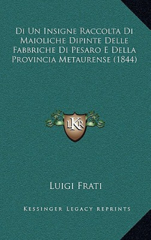 Kniha Di Un Insigne Raccolta Di Maioliche Dipinte Delle Fabbriche Di Pesaro E Della Provincia Metaurense (1844) Luigi Frati
