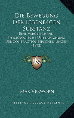 Kniha Die Bewegung Der Lebendigen Substanz: Eine Vergleichend-Physiologische Untersuchung Der Contractionserscheinungen (1892) Max Verworn