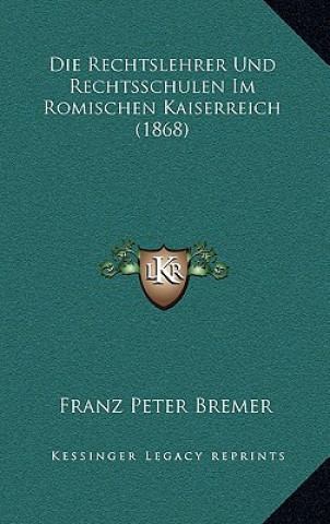 Kniha Die Rechtslehrer Und Rechtsschulen Im Romischen Kaiserreich (1868) Franz Peter Bremer