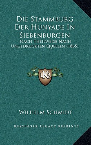Kniha Die Stammburg Der Hunyade In Siebenburgen: Nach Theilweise Nach Ungedruckten Quellen (1865) Wilhelm Schmidt