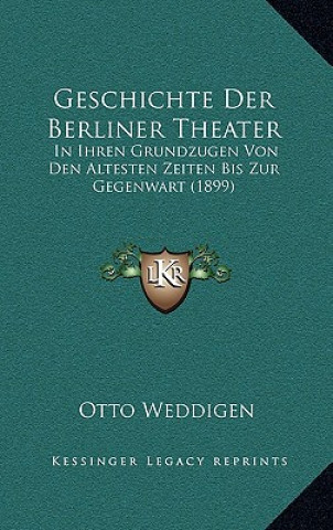 Carte Geschichte Der Berliner Theater: In Ihren Grundzugen Von Den Altesten Zeiten Bis Zur Gegenwart (1899) Otto Weddigen