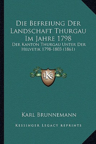 Kniha Die Befreiung Der Landschaft Thurgau Im Jahre 1798: Der Kanton Thurgau Unter Der Helvetik 1798-1803 (1861) Karl Brunnemann