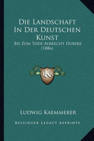 Kniha Die Landschaft In Der Deutschen Kunst: Bis Zum Tode Albrecht Durers (1886) Ludwig Kaemmerer