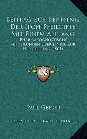 Kniha Beitrag Zur Kenntnis Der Ipoh-Pfeilgifte Mit Einem Anhang: Pharmakognostische Mitteilungen Uber Einige Zur Herstellung (1901) Paul Geiger