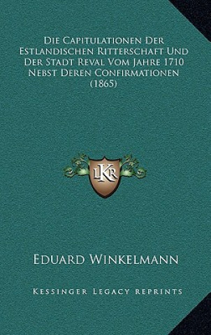 Buch Die Capitulationen Der Estlandischen Ritterschaft Und Der Stadt Reval Vom Jahre 1710 Nebst Deren Confirmationen (1865) Eduard Winkelmann