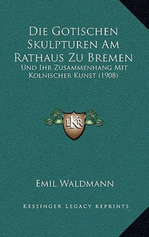 Kniha Die Gotischen Skulpturen Am Rathaus Zu Bremen: Und Ihr Zusammenhang Mit Kolnischer Kunst (1908) Emil Waldmann