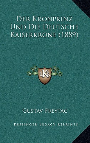 Könyv Der Kronprinz Und Die Deutsche Kaiserkrone (1889) Gustav Freytag