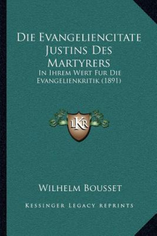 Kniha Die Evangeliencitate Justins Des Martyrers: In Ihrem Wert Fur Die Evangelienkritik (1891) Wilhelm Bousset