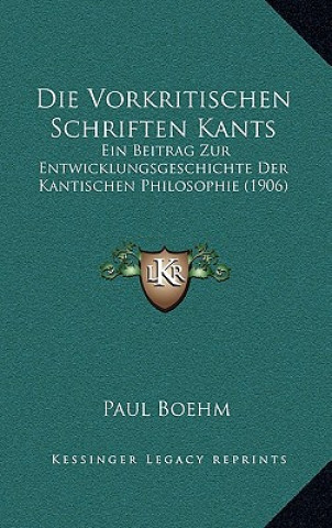 Kniha Die Vorkritischen Schriften Kants: Ein Beitrag Zur Entwicklungsgeschichte Der Kantischen Philosophie (1906) Paul Boehm