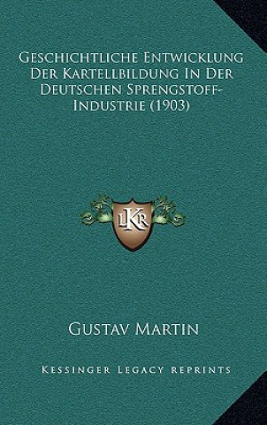 Könyv Geschichtliche Entwicklung Der Kartellbildung In Der Deutschen Sprengstoff-Industrie (1903) Gustav Martin