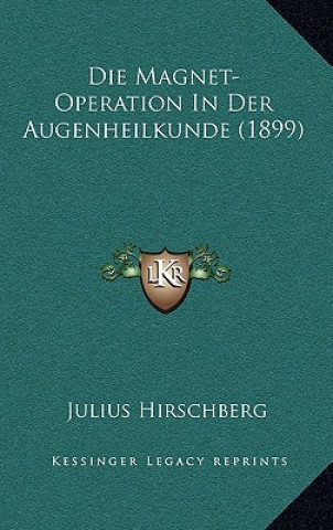 Kniha Die Magnet-Operation In Der Augenheilkunde (1899) Julius Hirschberg