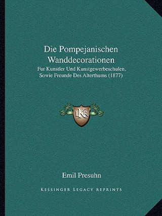 Kniha Die Pompejanischen Wanddecorationen: Fur Kunstler Und Kunstgewerbeschulen, Sowie Freunde Des Alterthums (1877) Emil Presuhn