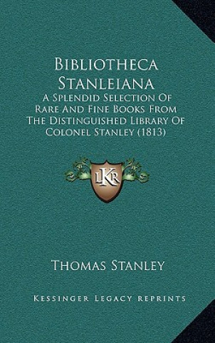 Kniha Bibliotheca Stanleiana: A Splendid Selection Of Rare And Fine Books From The Distinguished Library Of Colonel Stanley (1813) Thomas Stanley