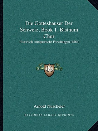 Kniha Die Gotteshauser Der Schweiz, Book 1, Bisthum Chur: Historisch-Antiquarische Forschungen (1864) Arnold Nuscheler