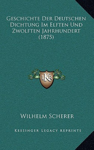 Kniha Geschichte Der Deutschen Dichtung Im Elften Und Zwolften Jahrhundert (1875) Wilhelm Scherer