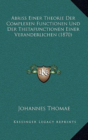 Книга Abriss Einer Theorie Der Complexen Functionen Und Der Thetafunctionen Einer Veranderlichen (1870) Johannes Thomae