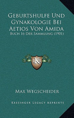 Buch Geburtshulfe Und Gynakologie Bei Aetios Von Amida: Buch 16 Der Sammlung (1901) Max Wegscheider