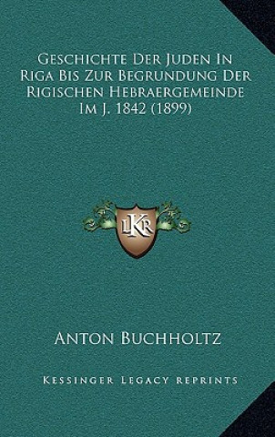 Kniha Geschichte Der Juden In Riga Bis Zur Begrundung Der Rigischen Hebraergemeinde Im J. 1842 (1899) Anton Buchholtz