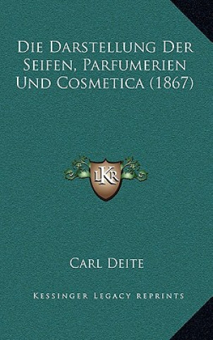Kniha Die Darstellung Der Seifen, Parfumerien Und Cosmetica (1867) Carl Deite