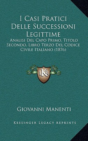 Könyv I Casi Pratici Delle Successioni Legittime: Analisi Del Capo Primo, Titolo Secondo, Libro Terzo Del Codice Civile Italiano (1876) Giovanni Manenti