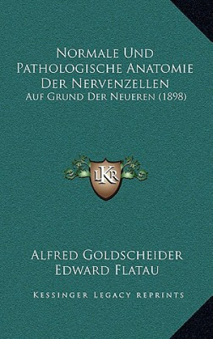 Kniha Normale Und Pathologische Anatomie Der Nervenzellen: Auf Grund Der Neueren (1898) Alfred Goldscheider