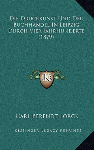 Knjiga Die Druckkunst Und Der Buchhandel In Leipzig Durch Vier Jahrhunderte (1879) Carl Berendt Lorck