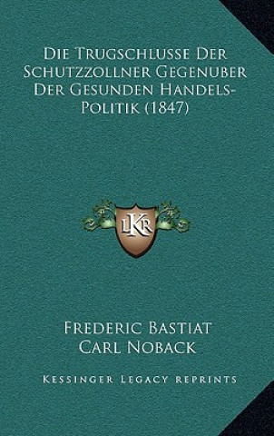 Könyv Die Trugschlusse Der Schutzzollner Gegenuber Der Gesunden Handels-Politik (1847) Frederic Bastiat