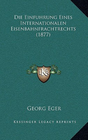 Książka Die Einfuhrung Eines Internationalen Eisenbahnfrachtrechts (1877) Georg Eger