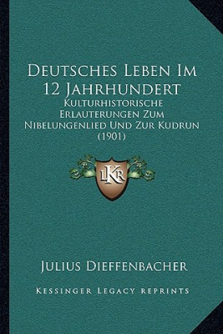 Książka Deutsches Leben Im 12 Jahrhundert: Kulturhistorische Erlauterungen Zum Nibelungenlied Und Zur Kudrun (1901) Julius Dieffenbacher