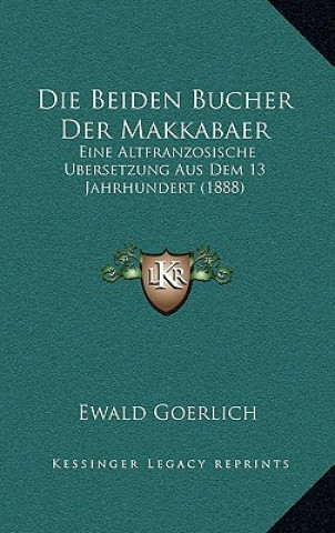 Książka Die Beiden Bucher Der Makkabaer: Eine Altfranzosische Ubersetzung Aus Dem 13 Jahrhundert (1888) Ewald Goerlich