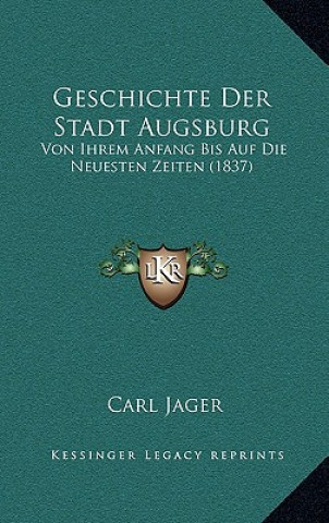 Könyv Geschichte Der Stadt Augsburg: Von Ihrem Anfang Bis Auf Die Neuesten Zeiten (1837) Carl Jager