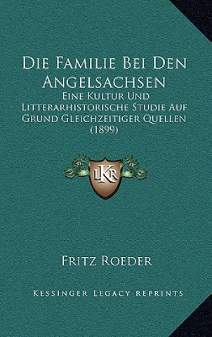 Kniha Die Familie Bei Den Angelsachsen: Eine Kultur Und Litterarhistorische Studie Auf Grund Gleichzeitiger Quellen (1899) Fritz Roeder