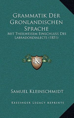 Kniha Grammatik Der Gronlandischen Sprache: Mit Theilweisem Einschluss Des Labradordialects (1851) Samuel Kleinschmidt