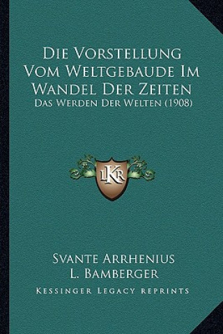 Kniha Die Vorstellung Vom Weltgebaude Im Wandel Der Zeiten: Das Werden Der Welten (1908) Svante Arrhenius