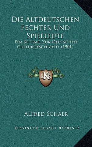 Livre Die Altdeutschen Fechter Und Spielleute: Ein Beitrag Zur Deutschen Culturgeschichte (1901) Alfred Schaer