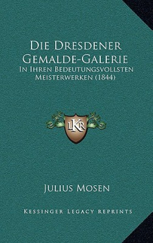 Knjiga Die Dresdener Gemalde-Galerie: In Ihren Bedeutungsvollsten Meisterwerken (1844) Julius Mosen