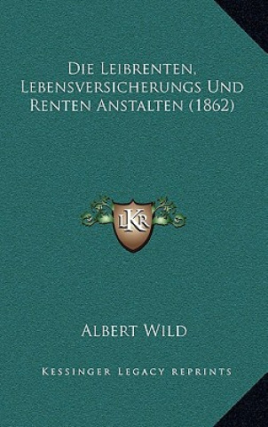 Книга Die Leibrenten, Lebensversicherungs Und Renten Anstalten (1862) Albert Wild