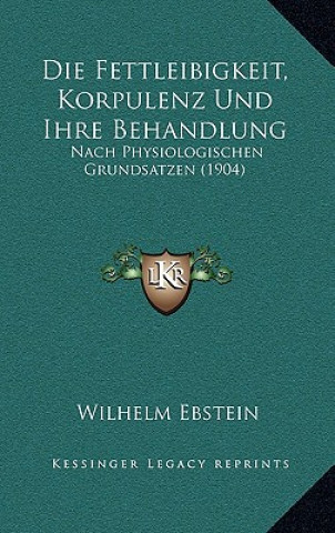 Kniha Die Fettleibigkeit, Korpulenz Und Ihre Behandlung: Nach Physiologischen Grundsatzen (1904) Wilhelm Ebstein