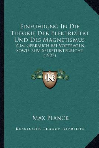 Kniha Einfuhrung In Die Theorie Der Elektrizitat Und Des Magnetismus: Zum Gebrauch Bei Vortragen, Sowie Zum Selbstunterricht (1922) Max Planck