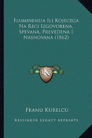 Kniha Fluminensia Ili Kojecega Na Reci Izgovorena, Spevana, Prevedena I Nasnovana (1862) Franu Kurelcu